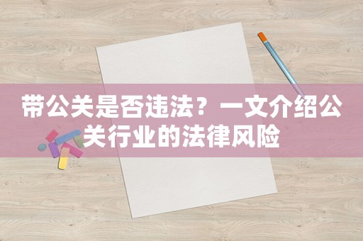 帶公關(guān)是否違法？一文介紹公關(guān)行業(yè)的法律風(fēng)險