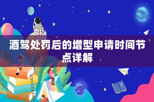 酒駕處罰后的增型申請(qǐng)時(shí)間節(jié)點(diǎn)詳解