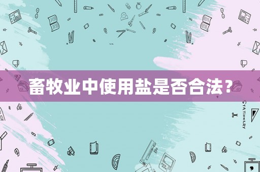 畜牧業(yè)中使用鹽是否合法？