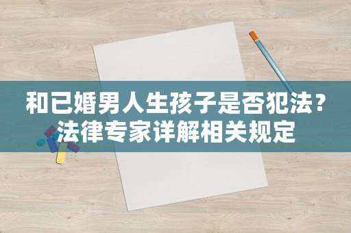和已婚男人生孩子是否犯法？法律專家詳解相關(guān)規(guī)定