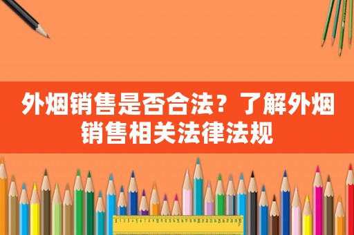 外煙銷售是否合法？了解外煙銷售相關(guān)法律法規(guī)