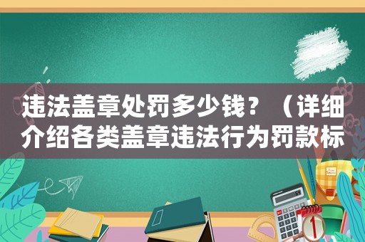 違法蓋章處罰多少錢？（詳細(xì)介紹各類蓋章違法行為罰款標(biāo)準(zhǔn)）