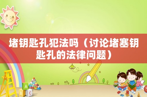 堵鑰匙孔犯法嗎（討論堵塞鑰匙孔的法律問(wèn)題）
