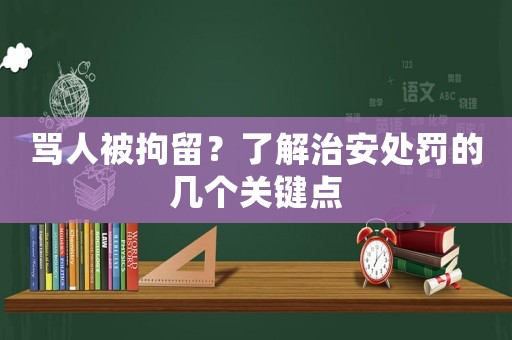 罵人被拘留？了解治安處罰的幾個關(guān)鍵點(diǎn)