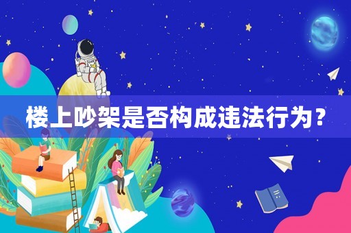 樓上吵架是否構成違法行為？