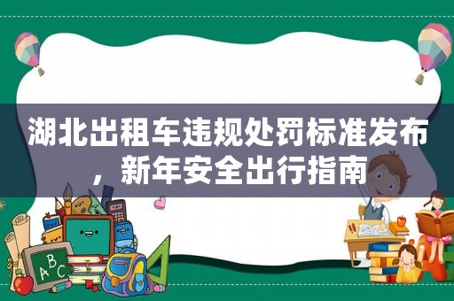 湖北出租車違規(guī)處罰標(biāo)準(zhǔn)發(fā)布，新年安全出行指南