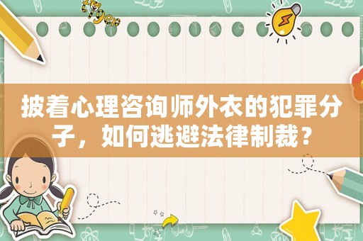 披著心理咨詢師外衣的犯罪分子，如何逃避法律制裁？