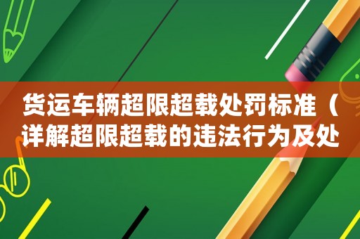 貨運(yùn)車輛超限超載處罰標(biāo)準(zhǔn)（詳解超限超載的違法行為及處罰規(guī)定）