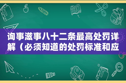 詢事滋事八十二條最高處罰詳解（必須知道的處罰標準和應對方法）