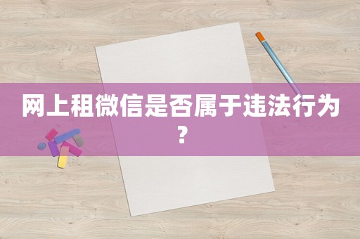 網(wǎng)上租微信是否屬于違法行為？