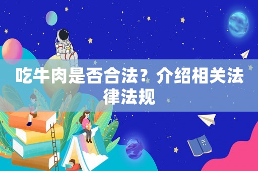 吃牛肉是否合法？介紹相關(guān)法律法規(guī)