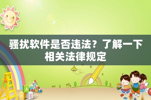 騷擾軟件是否違法？了解一下相關(guān)法律規(guī)定