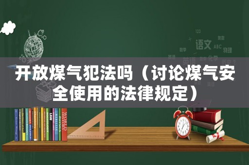 開放煤氣犯法嗎（討論煤氣安全使用的法律規(guī)定）