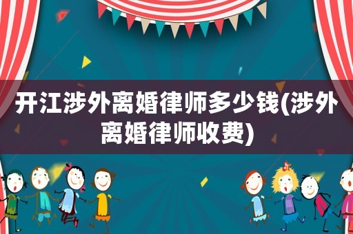 開江涉外離婚律師多少錢(涉外離婚律師收費)