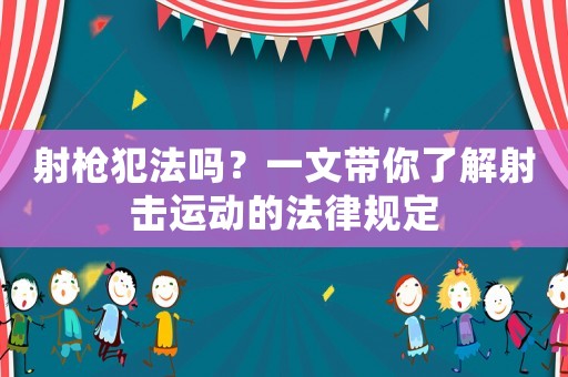 射槍犯法嗎？一文帶你了解射擊運動的法律規(guī)定