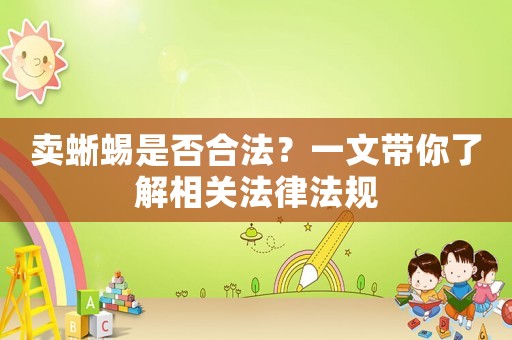 賣蜥蜴是否合法？一文帶你了解相關(guān)法律法規(guī)