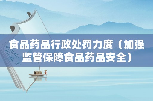 食品藥品行政處罰力度（加強監(jiān)管保障食品藥品安全）