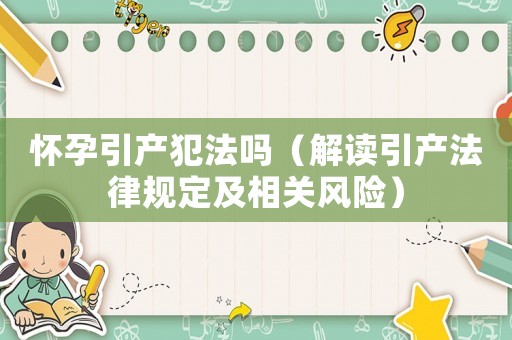 懷孕引產(chǎn)犯法嗎（解讀引產(chǎn)法律規(guī)定及相關(guān)風(fēng)險(xiǎn)）