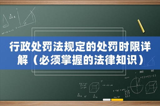 行政處罰法規(guī)定的處罰時(shí)限詳解（必須掌握的法律知識(shí)）