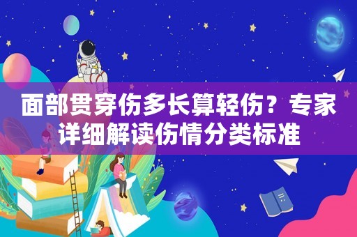 面部貫穿傷多長(zhǎng)算輕傷？專(zhuān)家詳細(xì)解讀傷情分類(lèi)標(biāo)準(zhǔn)