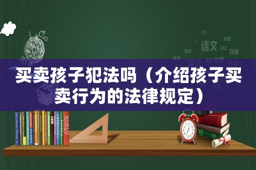 買賣孩子犯法嗎（介紹孩子買賣行為的法律規(guī)定）