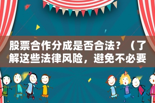 股票合作分成是否合法？（了解這些法律風(fēng)險(xiǎn)，避免不必要的損失）