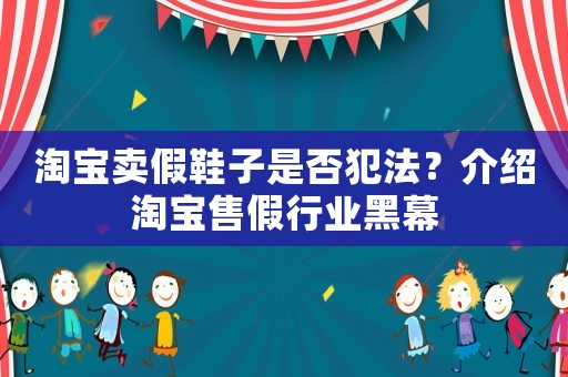 淘寶賣假鞋子是否犯法？介紹淘寶售假行業(yè)黑幕