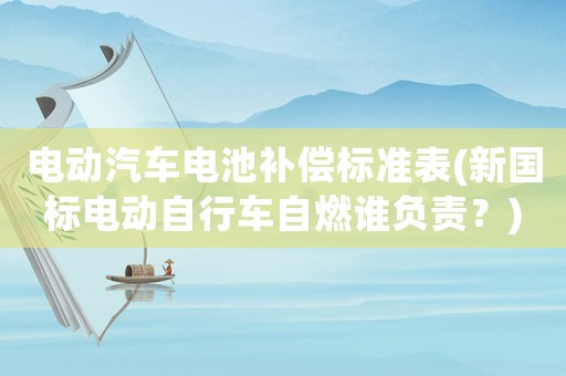 電動(dòng)汽車電池補(bǔ)償標(biāo)準(zhǔn)表(新國(guó)標(biāo)電動(dòng)自行車自燃誰(shuí)負(fù)責(zé)？)