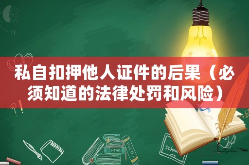 私自扣押他人證件的后果（必須知道的法律處罰和風(fēng)險(xiǎn)）