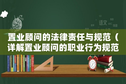 置業(yè)顧問(wèn)的法律責(zé)任與規(guī)范（詳解置業(yè)顧問(wèn)的職業(yè)行為規(guī)范）