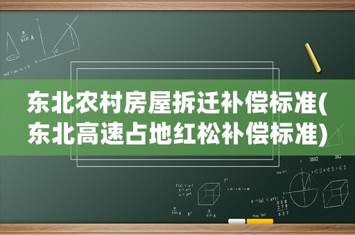 東北農(nóng)村房屋拆遷補(bǔ)償標(biāo)準(zhǔn)(東北高速占地紅松補(bǔ)償標(biāo)準(zhǔn))