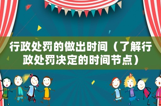 行政處罰的做出時(shí)間（了解行政處罰決定的時(shí)間節(jié)點(diǎn)）