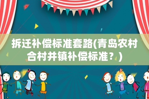 拆遷補償標(biāo)準(zhǔn)套路(青島農(nóng)村合村并鎮(zhèn)補償標(biāo)準(zhǔn)？)