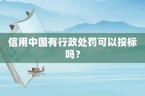 信用中國有行政處罰可以投標(biāo)嗎？