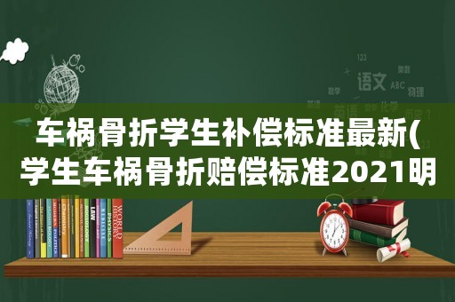 車禍骨折學(xué)生補(bǔ)償標(biāo)準(zhǔn)最新(學(xué)生車禍骨折賠償標(biāo)準(zhǔn)2021明細(xì))