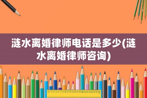 漣水離婚律師電話是多少(漣水離婚律師咨詢)