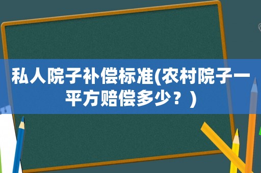 私人院子補(bǔ)償標(biāo)準(zhǔn)(農(nóng)村院子一平方賠償多少？)