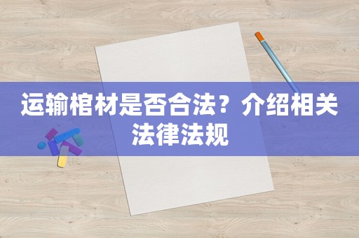 運(yùn)輸棺材是否合法？介紹相關(guān)法律法規(guī)