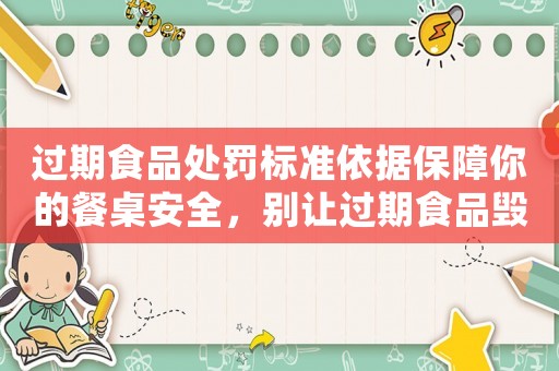 過(guò)期食品處罰標(biāo)準(zhǔn)依據(jù)保障你的餐桌安全，別讓過(guò)期食品毀了你的健康