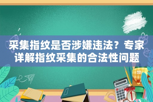 采集指紋是否涉嫌違法？專家詳解指紋采集的合法性問(wèn)題
