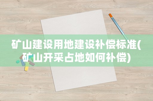 礦山建設用地建設補償標準(礦山開采占地如何補償)
