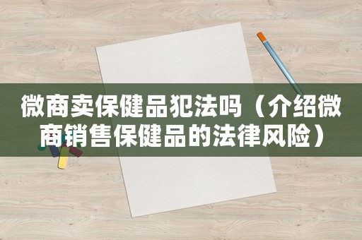微商賣保健品犯法嗎（介紹微商銷售保健品的法律風險）