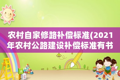 農(nóng)村自家修路補償標(biāo)準(zhǔn)(2021年農(nóng)村公路建設(shè)補償標(biāo)準(zhǔn)有書嗎)