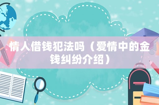 情人借錢犯法嗎（愛情中的金錢糾紛介紹）