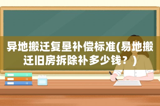 異地搬遷復(fù)墾補(bǔ)償標(biāo)準(zhǔn)(易地搬遷舊房拆除補(bǔ)多少錢？)