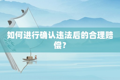 如何進(jìn)行確認(rèn)違法后的合理賠償？