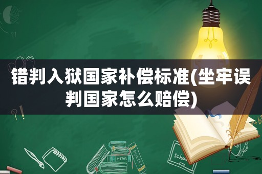 錯(cuò)判入獄國(guó)家補(bǔ)償標(biāo)準(zhǔn)(坐牢誤判國(guó)家怎么賠償)