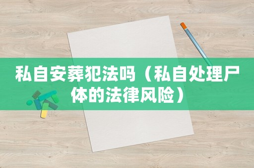 私自安葬犯法嗎（私自處理尸體的法律風(fēng)險(xiǎn)）