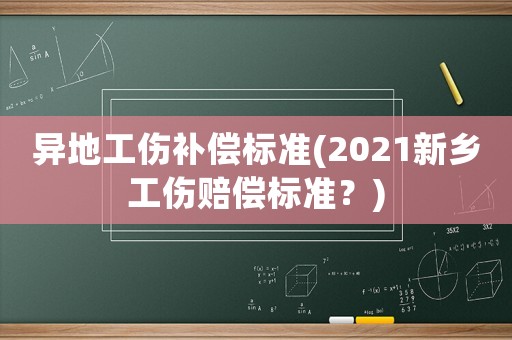 異地工傷補(bǔ)償標(biāo)準(zhǔn)(2021新鄉(xiāng)工傷賠償標(biāo)準(zhǔn)？)