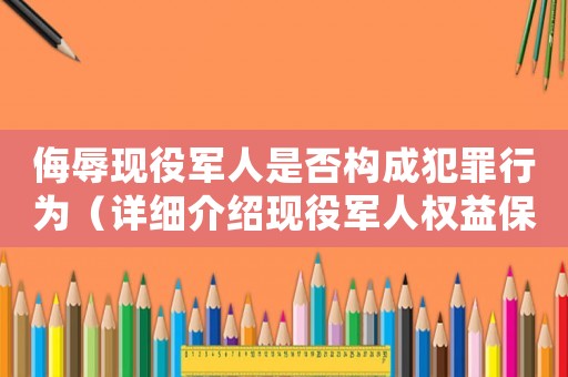 侮辱現(xiàn)役軍人是否構(gòu)成犯罪行為（詳細(xì)介紹現(xiàn)役軍人權(quán)益保護(hù)）
